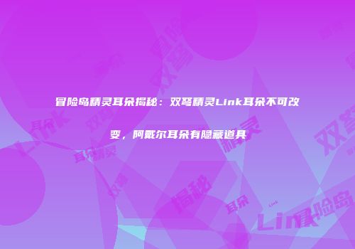 冒险岛精灵耳朵揭秘：双弩精灵Link耳朵不可改变，阿戴尔耳朵有隐藏道具