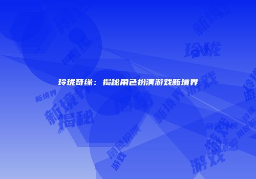 玲珑奇缘：揭秘角色扮演游戏新境界