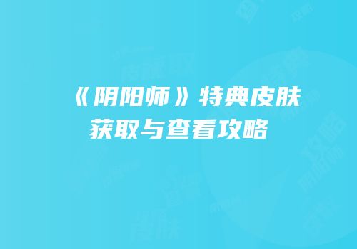 《阴阳师》特典皮肤获取与查看攻略