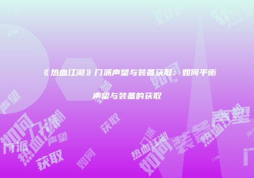 《热血江湖》门派声望与装备获取：如何平衡声望与装备的获取