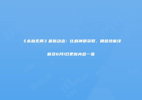 《永劫无间》最新动态：比肩神明获取、角色技能详解及6月1日更新内容一览