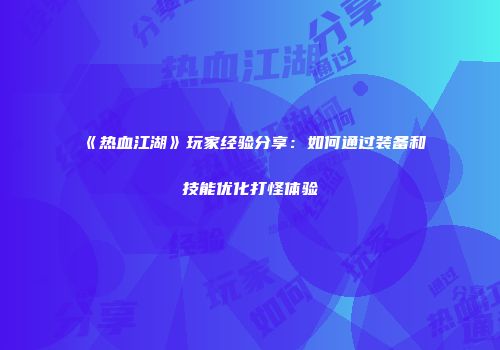 《热血江湖》玩家经验分享：如何通过装备和技能优化打怪体验