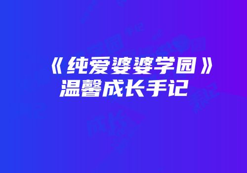 《纯爱婆婆学园》温馨成长手记