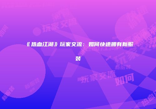《热血江湖》玩家交流：如何快速拥有新服装