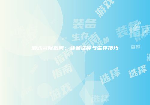 游戏冒险指南：装备选择与生存技巧
