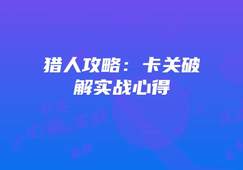 猎人攻略：卡关破解实战心得