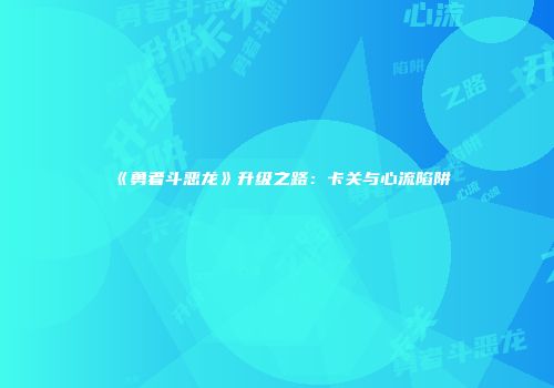 《勇者斗恶龙》升级之路：卡关与心流陷阱