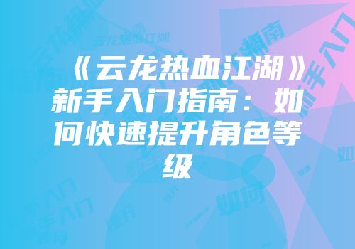 《云龙热血江湖》新手入门指南：如何快速提升角色等级