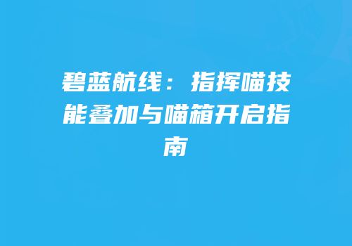 碧蓝航线：指挥喵技能叠加与喵箱开启指南