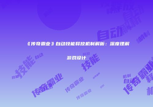 《传奇霸业》自动技能释放机制解析：深度理解游戏设计