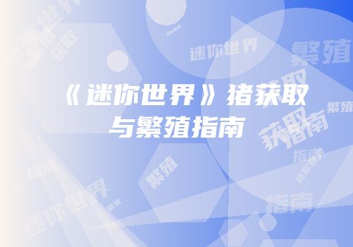 《迷你世界》猪获取与繁殖指南