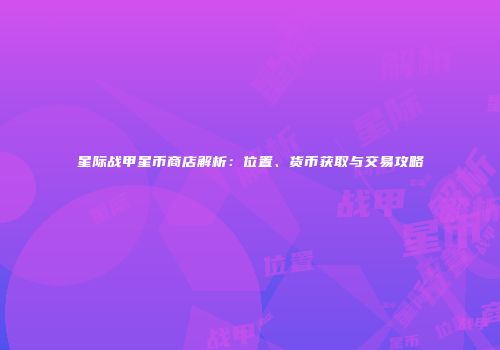 星际战甲星币商店解析：位置、货币获取与交易攻略
