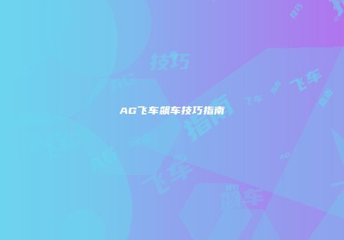 AG飞车飙车技巧指南