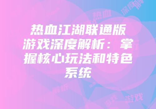 热血江湖联通版游戏深度解析：掌握核心玩法和特色系统