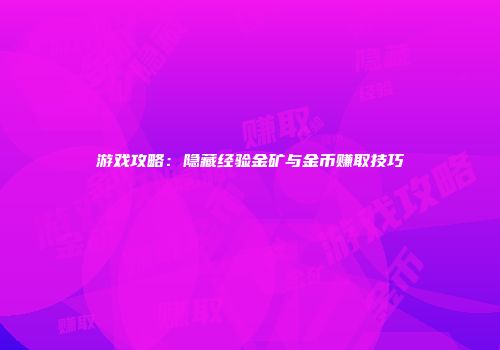 游戏攻略：隐藏经验金矿与金币赚取技巧