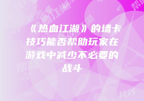 《热血江湖》的墙卡技巧能否帮助玩家在游戏中减少不必要的战斗