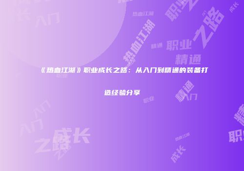 《热血江湖》职业成长之路：从入门到精通的装备打造经验分享