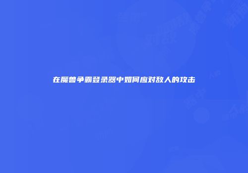 在魔兽争霸登录器中如何应对敌人的攻击