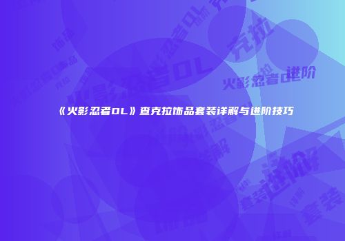 《火影忍者OL》查克拉饰品套装详解与进阶技巧