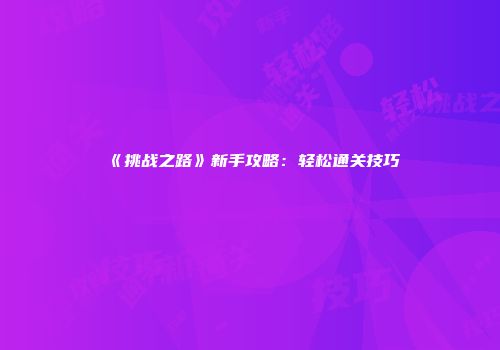 《挑战之路》新手攻略：轻松通关技巧