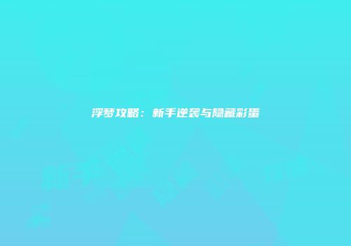 浮梦攻略：新手逆袭与隐藏彩蛋