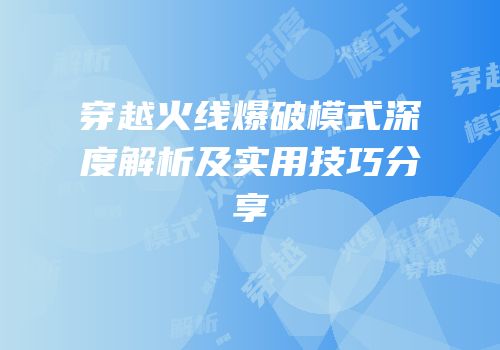 穿越火线爆破模式深度解析及实用技巧分享