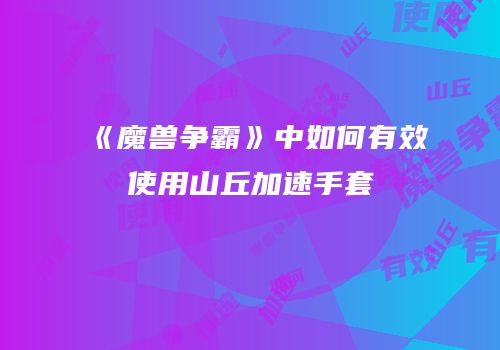 《魔兽争霸》中如何有效使用山丘加速手套