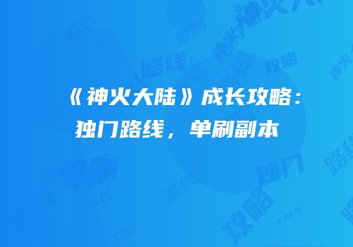 《神火大陆》成长攻略：独门路线，单刷副本