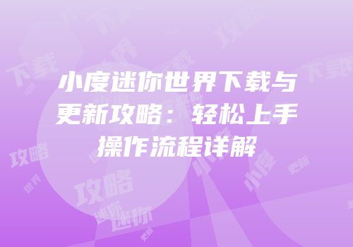 小度迷你世界下载与更新攻略：轻松上手操作流程详解