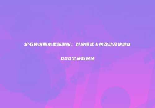 炉石传说版本更新解析：对决模式卡牌改动及快速8000尘获取途径