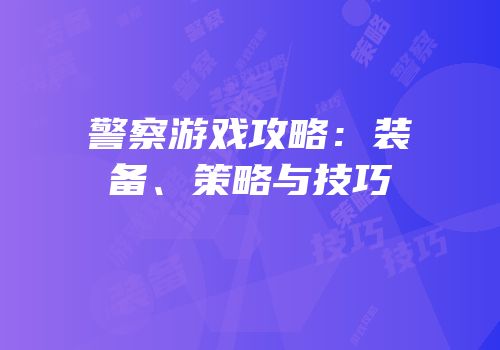 警察游戏攻略：装备、策略与技巧
