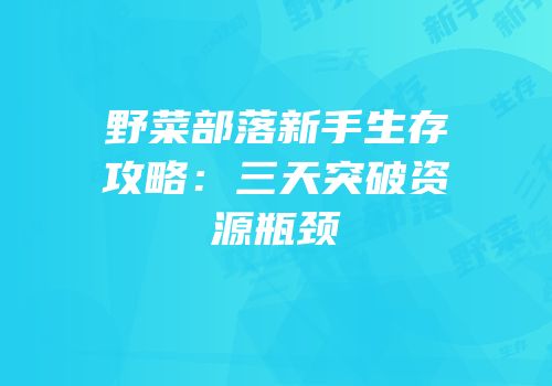 野菜部落新手生存攻略：三天突破资源瓶颈