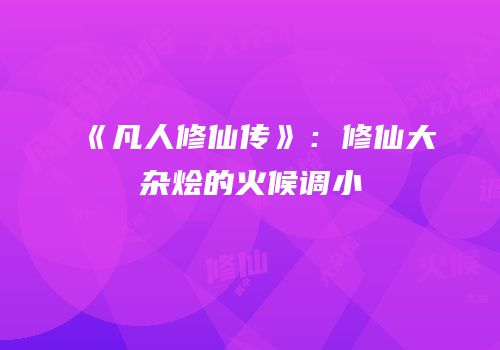 《凡人修仙传》：修仙大杂烩的火候调小