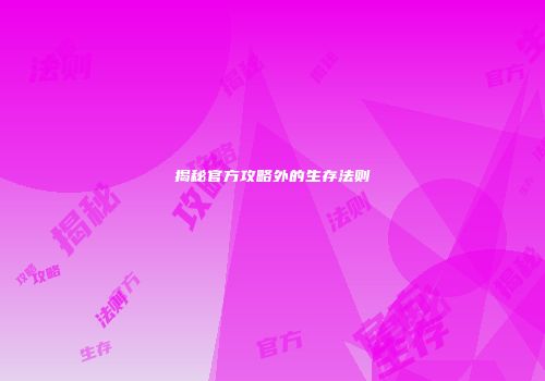 揭秘官方攻略外的生存法则