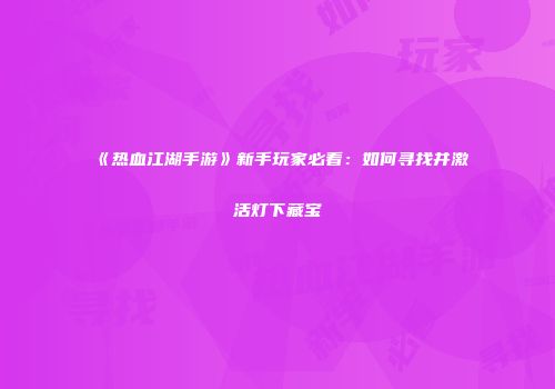 《热血江湖手游》新手玩家必看：如何寻找并激活灯下藏宝