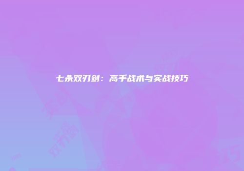 七杀双刃剑：高手战术与实战技巧