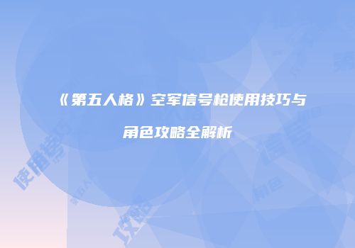 《第五人格》空军信号枪使用技巧与角色攻略全解析