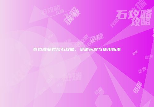 泰拉瑞亚岩浆石攻略：资源获取与使用指南