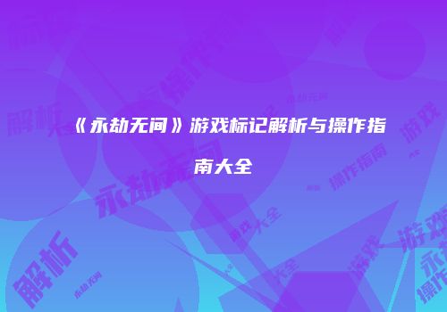 《永劫无间》游戏标记解析与操作指南大全