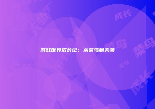 游戏世界成长记：从菜鸟到天骄