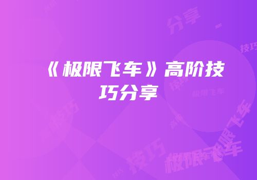 《极限飞车》高阶技巧分享