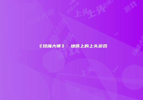 《烧绳大师》：地铁上的上头游戏