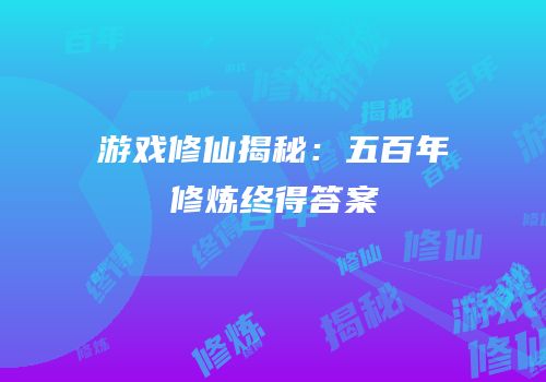 游戏修仙揭秘：五百年修炼终得答案