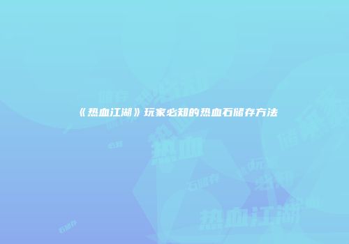 《热血江湖》玩家必知的热血石储存方法