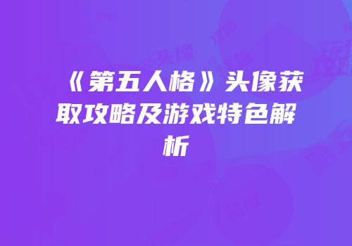 《第五人格》头像获取攻略及游戏特色解析