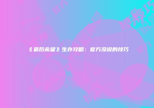 《最后希望》生存攻略：官方没说的技巧