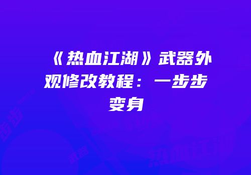 《热血江湖》武器外观修改教程：一步步变身