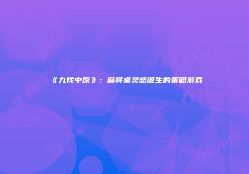 《九伐中原》：麻将桌灵感诞生的策略游戏