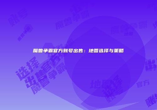 魔兽争霸官方账号出售：地图选择与策略