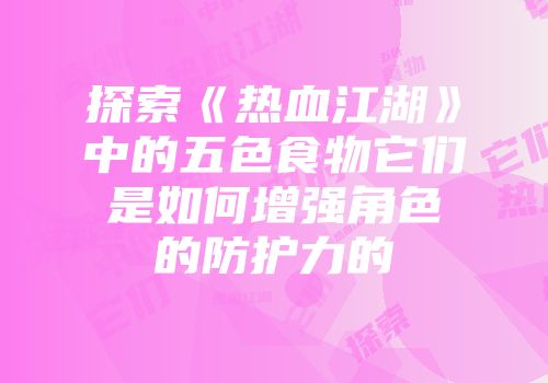 探索《热血江湖》中的五色食物它们是如何增强角色的防护力的
